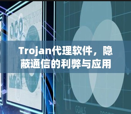 Trojan代理软件,隐蔽通信的利弊与应用 Trojan代理软件,隐蔽通信的利弊与应用