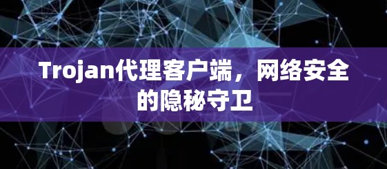Trojan代理客户端，网络安全的隐秘守卫