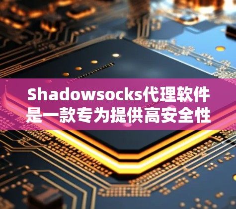 Shadowsocks代理软件是一款专为提供高安全性网络连接而设计的工具,主要用于突破网络封锁、保护隐私和数据安全。以下是对Shadowsocks代理软件的详细分析和总结 Shadowsocks代理软件是一款专为提供高安全性网络连接而设计的工具,主要用于突破网络封锁、保护隐私和数据安全。以下是对Shadowsocks代理软件的详细分析和总结