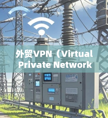 外贸VPN(Virtual Private Network,虚拟专用网络)是一种用于企业保护网络安全的解决方案,特别适用于国际贸易环境。以下是外贸VPN的详细介绍 外贸VPN(Virtual Private Network,虚拟专用网络)是一种用于企业保护网络安全的解决方案,特别适用于国际贸易环境。以下是外贸VPN的详细介绍