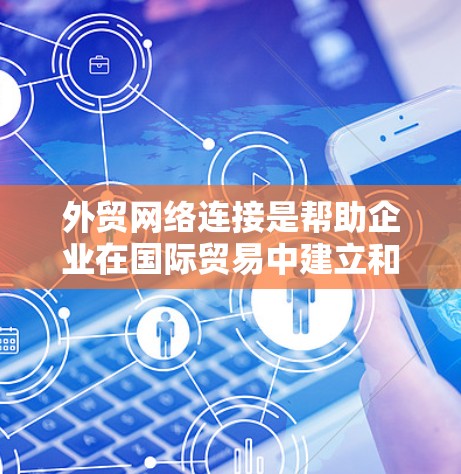 外贸网络连接是帮助企业在国际贸易中建立和维护联系的综合工具和平台,涵盖多个关键环节 外贸网络连接是帮助企业在国际贸易中建立和维护联系的综合工具和平台,涵盖多个关键环节