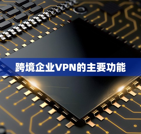 跨境企业VPN的主要功能