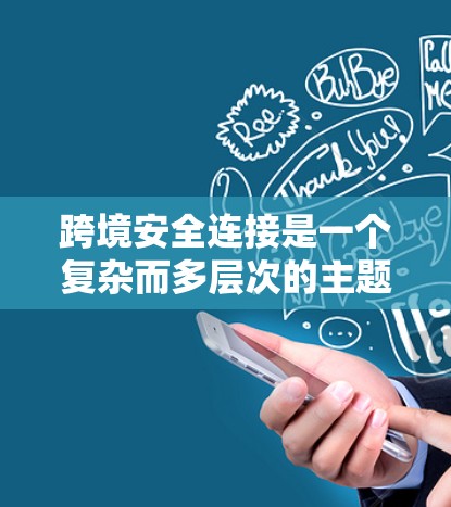 跨境安全连接是一个复杂而多层次的主题，涉及多个关键领域和实践，以确保在全球化背景下进行数据和信息流动的安全性。以下是对跨境安全连接的详细分析
