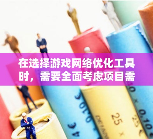 在选择游戏网络优化工具时，需要全面考虑项目需求、预算、技术栈和团队能力。以下是针对不同需求的工具推荐
