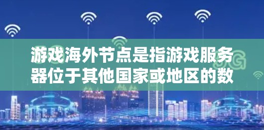 游戏海外节点是指游戏服务器位于其他国家或地区的数据中心,通过互联网为玩家提供服务的实体。这种节点通常用于解决本地网络环境问题,如网络延迟、带宽限制或政府网络封锁等 游戏海外节点是指游戏服务器位于其他国家或地区的数据中心,通过互联网为玩家提供服务的实体。这种节点通常用于解决本地网络环境问题,如网络延迟、带宽限制或政府网络封锁等