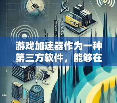 游戏加速器作为一种第三方软件,能够在游戏运行时模拟或干预处理过程,从而提升游戏效率。以下是对游戏加速服务的详细分析和总结 游戏加速器作为一种第三方软件,能够在游戏运行时模拟或干预处理过程,从而提升游戏效率。以下是对游戏加速服务的详细分析和总结