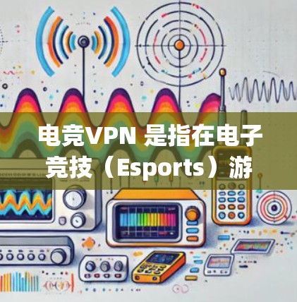 电竞VPN 是指在电子竞技(Esports)游戏中使用虚拟专用网络(VPN)的技术。VPN 可以帮助玩家在游戏中匿名化,保护隐私,或者绕过地区限制。以下是一些关于电竞VPN 的详细信息 电竞VPN 是指在电子竞技(Esports)游戏中使用虚拟专用网络(VPN)的技术。VPN 可以帮助玩家在游戏中匿名化,保护隐私,或者绕过地区限制。以下是一些关于电竞VPN 的详细信息