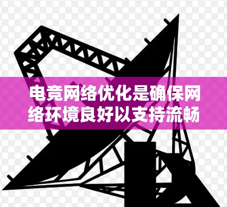 电竞网络优化是确保网络环境良好以支持流畅游戏的关键步骤。以下是对电竞网络优化的详细分析和建议 电竞网络优化是确保网络环境良好以支持流畅游戏的关键步骤。以下是对电竞网络优化的详细分析和建议