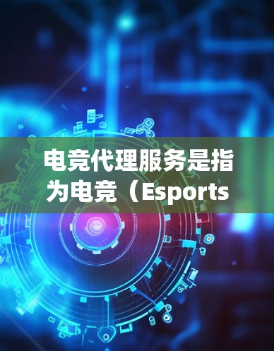 电竞代理服务是指为电竞（Esports）相关活动、赛事、团队或品牌提供支持和协助的综合性服务。这类服务通常涵盖赛事运营、品牌推广、商业合作、社区管理等多个方面，旨在帮助客户在电竞领域实现业务目标