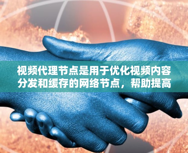 视频代理节点是用于优化视频内容分发和缓存的网络节点，帮助提高视频加载速度，降低带宽压力，提升用户体验。以下是对视频代理节点的详细分析和总结