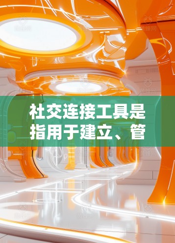 社交连接工具是指用于建立、管理和维护社交关系的软件或应用程序。这些工具帮助用户在不同平台和场合中与他人互动，增强社交网络的连接性。以下是一些主要的社交连接工具及其简要说明