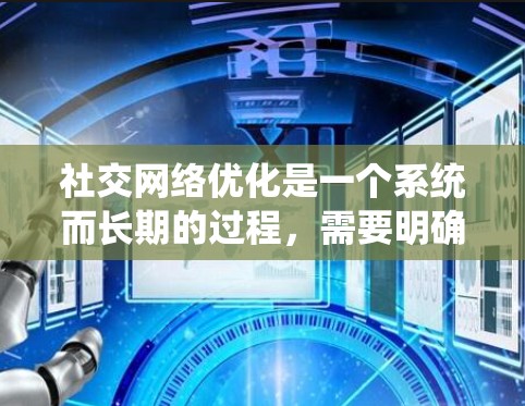 社交网络优化是一个系统而长期的过程,需要明确目标、制定策略并持续努力。以下是一个有条理的行动计划,帮助您有效提升社交网络表现 社交网络优化是一个系统而长期的过程,需要明确目标、制定策略并持续努力。以下是一个有条理的行动计划,帮助您有效提升社交网络表现