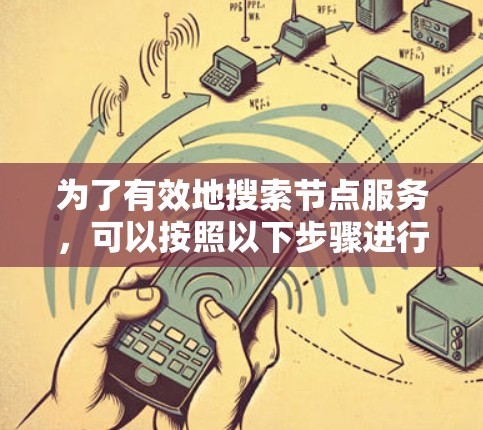 为了有效地搜索节点服务，可以按照以下步骤进行
