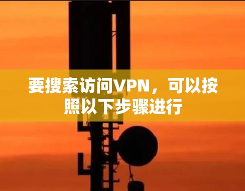 要搜索访问VPN,可以按照以下步骤进行 要搜索访问VPN,可以按照以下步骤进行
