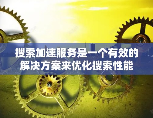 搜索加速服务是一个有效的解决方案来优化搜索性能,特别是在处理大量高频率的搜索请求时。以下是对该服务的详细总结 搜索加速服务是一个有效的解决方案来优化搜索性能,特别是在处理大量高频率的搜索请求时。以下是对该服务的详细总结