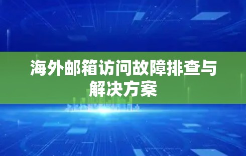海外邮箱访问故障排查与解决方案 海外邮箱访问故障排查与解决方案