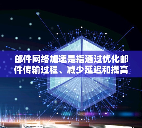 邮件网络加速是指通过优化邮件传输过程、减少延迟和提高传输速度的方法。以下是一些常见的优化措施