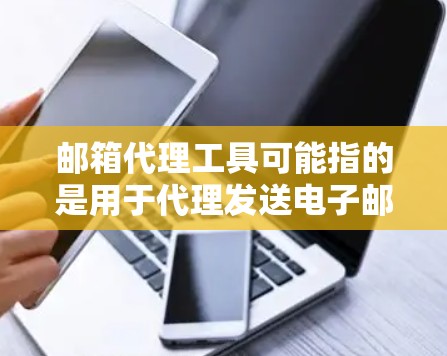 邮箱代理工具可能指的是用于代理发送电子邮件的工具或服务。这些工具通常用于批量发送电子邮件、自动化邮件发送或管理邮件列表等场景。以下是一些常见的邮件代理工具或相关技术 邮箱代理工具可能指的是用于代理发送电子邮件的工具或服务。这些工具通常用于批量发送电子邮件、自动化邮件发送或管理邮件列表等场景。以下是一些常见的邮件代理工具或相关技术