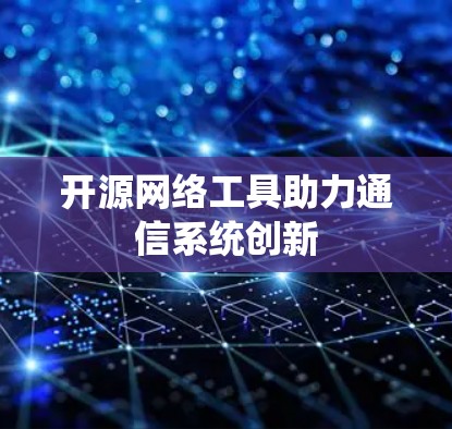 开源网络工具助力通信系统创新