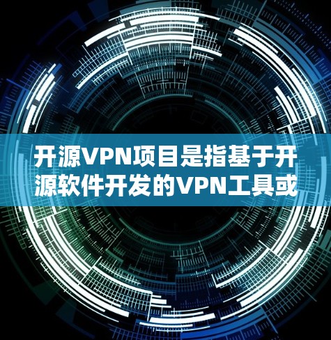 开源VPN项目是指基于开源软件开发的VPN工具或平台，这些工具通常是免费的，且代码开源，允许用户查看、修改和分发源代码。开源VPN项目通常适合开发者、个人用户或企业，用于提供安全、匿名的网络连接