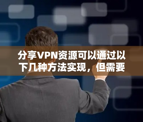 分享VPN资源可以通过以下几种方法实现,但需要注意安全性和合规性 分享VPN资源可以通过以下几种方法实现,但需要注意安全性和合规性