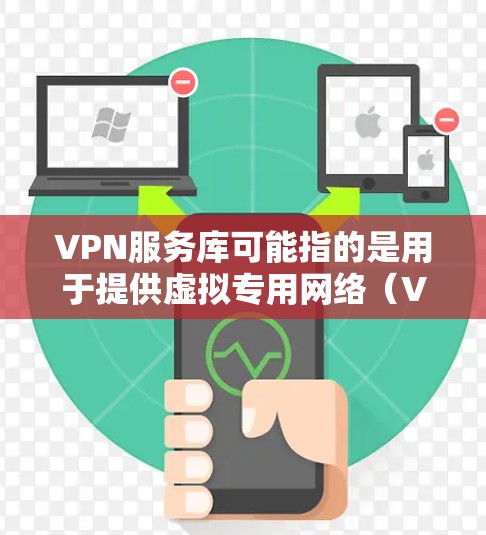 VPN服务库可能指的是用于提供虚拟专用网络（VPN）服务的软件库或工具。如果你想了解如何创建或使用VPN服务，以下是一些相关信息和资源