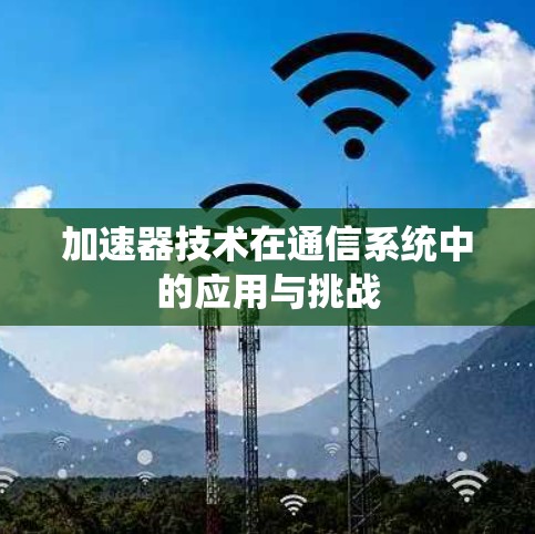 加速器技术在通信系统中的应用与挑战 加速器技术在通信系统中的应用与挑战