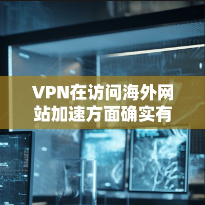 VPN在访问海外网站加速方面确实有显著的优势,特别是在以下几个方面 VPN在访问海外网站加速方面确实有显著的优势,特别是在以下几个方面