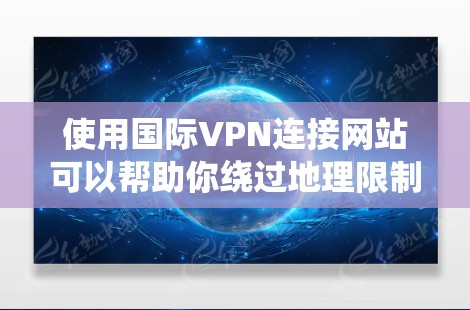 使用国际VPN连接网站可以帮助你绕过地理限制，访问受限的内容。以下是详细的步骤指南