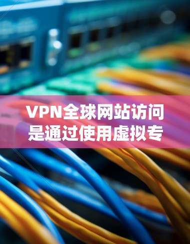 VPN全球网站访问是通过使用虚拟专用网络(VPN)技术,用户可以绕过地理位置限制,访问全球范围内的网站。以下是实现VPN全球网站访问的详细说明 VPN全球网站访问是通过使用虚拟专用网络(VPN)技术,用户可以绕过地理位置限制,访问全球范围内的网站。以下是实现VPN全球网站访问的详细说明