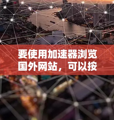 要使用加速器浏览国外网站，可以按照以下步骤操作