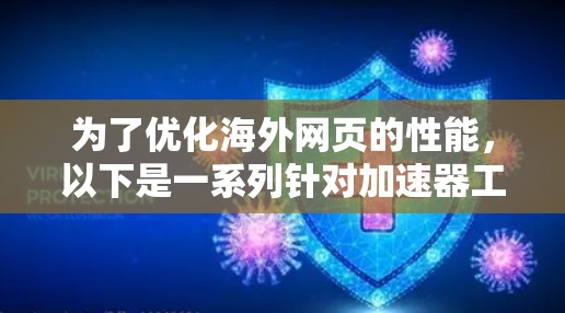 为了优化海外网页的性能，以下是一系列针对加速器工具的步骤指南