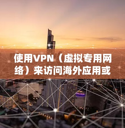 使用VPN（虚拟专用网络）来访问海外应用或网站，可以有效地绕过地理限制或保护隐私。以下是一些关于VPN海外应用访问的常见问题和解决方案