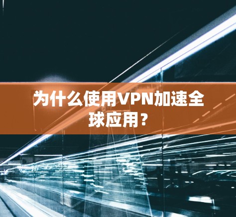 为什么使用VPN加速全球应用? 为什么使用VPN加速全球应用?