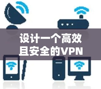 设计一个高效且安全的VPN应用访问方案需要综合考虑用户体验、安全性、访问控制、数据管理和监控等多个方面。以下是一个结构化的方案概述