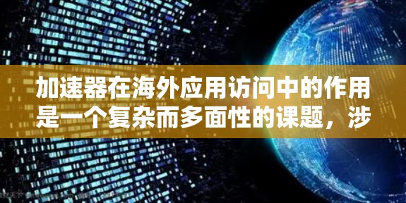 加速器在海外应用访问中的作用是一个复杂而多面性的课题,涉及技术、应用场景、挑战与解决方案、商业化运营以及未来发展趋势等多个方面。以下是对这一问题的详细分析和总结 加速器在海外应用访问中的作用是一个复杂而多面性的课题,涉及技术、应用场景、挑战与解决方案、商业化运营以及未来发展趋势等多个方面。以下是对这一问题的详细分析和总结