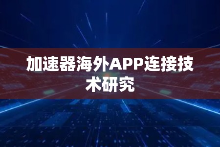 加速器海外APP连接技术研究