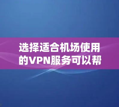 选择适合机场使用的VPN服务可以帮助你保持网络安全，绕开地理限制，并确保稳定连接。以下是一些推荐的VPN服务，适合在机场使用