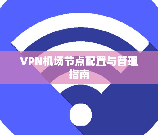 VPN机场节点配置与管理指南