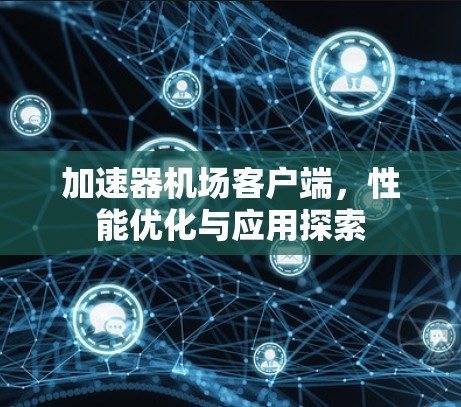 加速器机场客户端，性能优化与应用探索