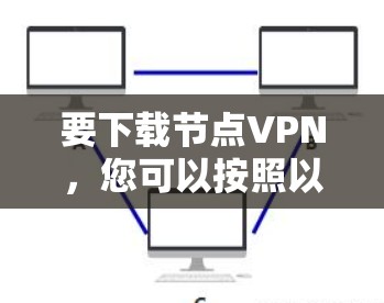 要下载节点VPN,您可以按照以下步骤进行 要下载节点VPN,您可以按照以下步骤进行