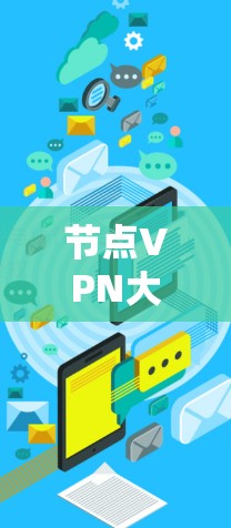 节点VPN大陆，技术、挑战与未来