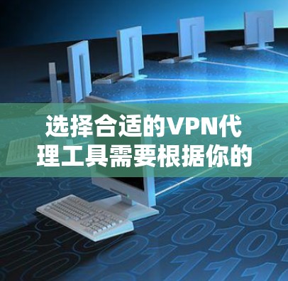 选择合适的VPN代理工具需要根据你的具体需求来决定。以下是各类VPN代理工具的简要介绍和选择建议