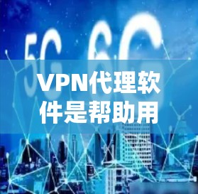 VPN代理软件是帮助用户加密网络流量、保护隐私和安全的重要工具。以下是一些常见的VPN代理软件，根据不同的需求和特点进行分类