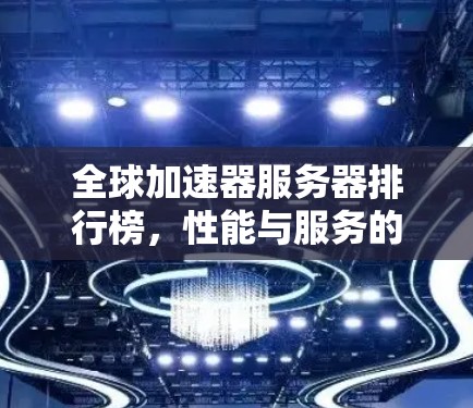 全球加速器服务器排行榜，性能与服务的双重考验