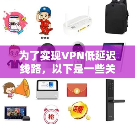 为了实现VPN低延迟线路，以下是一些关键步骤和建议