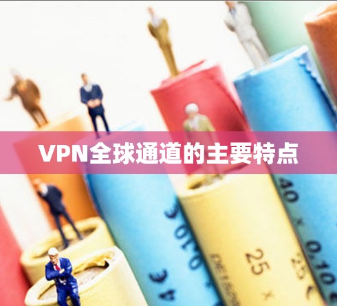 VPN全球通道的主要特点