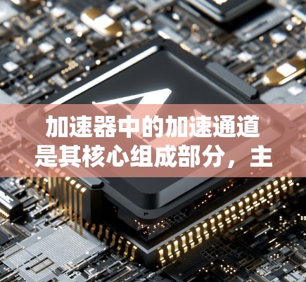 加速器中的加速通道是其核心组成部分，主要负责引导粒子的运动路径，确保高效加速同时保护设备。以下是加速通道的详细介绍
