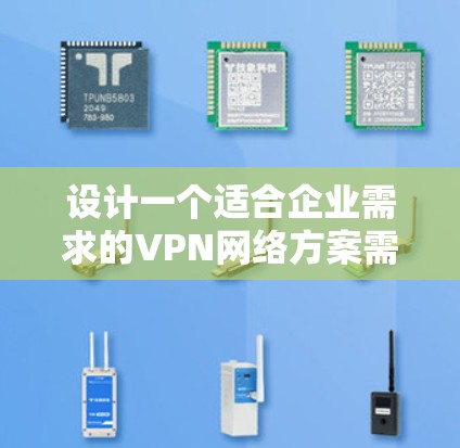 设计一个适合企业需求的VPN网络方案需要综合考虑多个方面，确保既能保障数据安全，又能满足业务的连续性和灵活性。以下是一个详细的步骤指南，帮助您设计和部署一个高效、安全的企业VPN方案