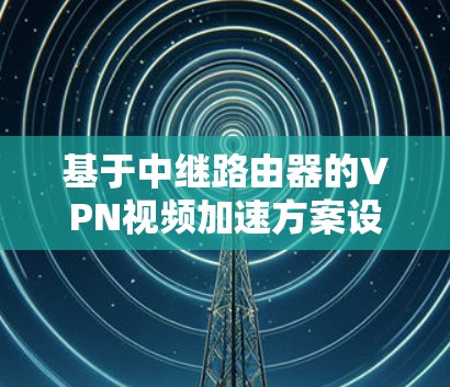 基于中继路由器的VPN视频加速方案设计与实现